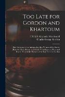 Too Late for Gordon and Khartoum; the Testimony of an Independent Eye-witness of the Heroic Efforts for Their Rescue and Relief. With Maps and Plans and Several Unpublished Letters of the Late General Gordon