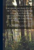 Engineering Institute of Canada Standard Specifications for Cast Iron Water Pipes and Special Castings [microform]: With Tables of Dimensions, Thicknesses and Weights: Manufactured by the Canada Iron Foundaries Limited