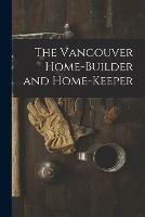 The Vancouver Home-builder and Home-keeper [microform]