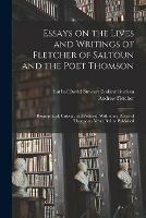 Essays on the Lives and Writings of Fletcher of Saltoun and the Poet Thomson: Biographical, Critical, and Political. With Some Pieces of Thomson's Never Before Published