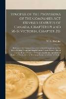 Synopsis of the Provisions of the Companies Act (revised Statutes of Canada, Chapter 119 and 50-51 Victoria, Chapter 20) [microform]: Relating to the Incorporation of Joint Stock Companies and the Issue of Letters Patent and Supplementary Letters...