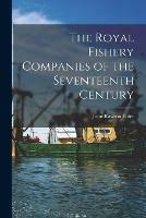 The Royal Fishery Companies of the Seventeenth Century [microform]