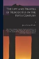 The Life and Travels of Herodotus in the Fifth Century: Before Christ: an Imaginary Biography Founded on Fact, Illustrative of the History, Manners, Religion, Literature, Arts, and Social Condition of the Greeks, Egyptians, Persians, Babylonians, ...; 2