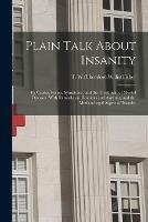 Plain Talk About Insanity: Its Causes, Forms, Symptoms, and the Treatment of Mental Diseases. With Remarks on Hospitals and Asylums, and the Medico-legal Aspect of Insanity