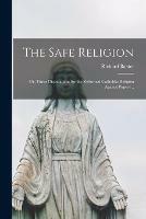 The Safe Religion: or, Three Disputations for the Reformed Catholike Religion Against Popery ..