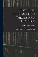 National Arithmetic, in Theory and Practice; Designed for the Use of Canadian Schools