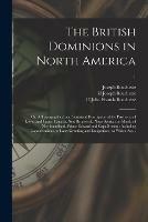 The British Dominions in North America; or, A Topographical and Statistical Description of the Provinces of Lower and Upper Canada, New Brunswick, Nova Scotia, the Islands of Newfoundland, Prince Edward and Cape Breton: Including Considerations On...; 1
