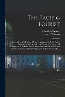 The Pacific Tourist: Adams & Bishop's Illustrated Trans-continental Guide of Travel, From the Atlantic to the Pacific Ocean: Containing Full Descriptions of Railroad Routes Across the Continent, All Pleasure Resorts and Places of Most Noted Scenery...