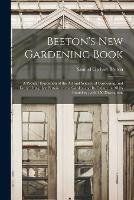 Beeton's New Gardening Book: a Popular Exposition of the Art and Science of Gardening, and Every Thing That Pertains to the Garden and Its Culture in All Its Branches; With 350 Illustrations