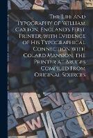 The Life and Typography of William Caxton, England's First Printer, With Evidence of His Typographical Connection With Colard Mansion, the Printer at Bruges Compiled From Original Sources