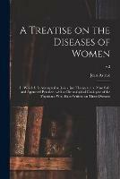 A Treatise on the Diseases of Women: in Which It is Attempted to Join a Just Theory to the Most Safe and Approved Practice; With a Chronological Catalogue of the Physicians Who Have Written on These Diseases; v.2