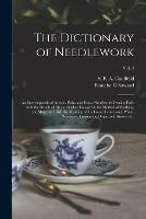 The Dictionary of Needlework: an Encyclopaedia of Artistic, Plain, and Fancy Needlework Dealing Fully With the Details of All the Stitches Employed, the Method of Working, the Materials Used, the Meaning of Technical Terms, and, Where Necessary, ...; Vol. 4