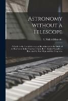 Astronomy Without a Telescope; a Guide to the Constellations, and Introduction to the Study of the Heavens With the Unassisted Sight. By E. Walter Maunder ... Illustrated by Star Maps and Key Diagrams.