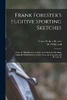 Frank Forester's Fugitive Sporting Sketches [microform]: Being the Miscellaneous Articles Upon Sport and Sporting, Originally Published in the Early American Magazines and Periodicals