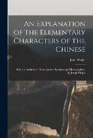 An Explanation of the Elementary Characters of the Chinese; With an Analysis of Their Ancient Symbols and Hieroglyphics. By Joseph Hager