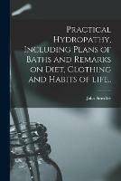 Practical Hydropathy, Including Plans of Baths and Remarks on Diet, Clothing and Habits of Life..