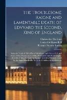 The Troublesome Raigne and Lamentable Death of Edvvard the Second, King of England: With the Tragicall Fall of Proud Mortimer: and Also the Life and Death of Peirs Gauestone, the Great Earle of Cornwall and Mighty Fauorite of King Edvvard the Second...