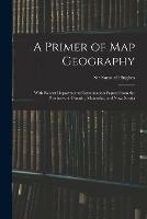 A Primer of Map Geography: With Recent Departmental Examination Papers From the Provinces of Ontario, Manitoba, and Nova Scotia