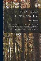 Practical Hydropathy: (not The-cold Water System.): Including Plans of Baths and Remarks on Diet, Clothing, and Habits of Life: With Simple Directions How to Carry out the Treatment at Home and to Meet Sudden Attacks of Disease or Accidents ...