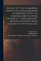 Report of the Commission Appointed to Enquire Into and Report Upon the General and Infantile Mortality Together With Minutes of the Sittings, Evidence of Witnesses, &c