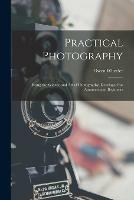 Practical Photography: Being the Science and Art of Photography, Developed for Amateurs and Beginners