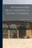 Menasseh Ben Israel's Mission to Oliver Cromwell: Being a Reprint of the Pamphlets Published by Menasseh Ben Israel to Promote the Re-admission of the Jews to England, 1649-1656;