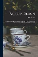 Pattern Design: a Book for Students, Treating in a Practical Wayof the Anatomy, Planning and Evolution of Repeated Ornament