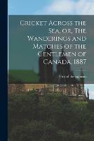 Cricket Across the Sea, or, The Wanderings and Matches of the Gentlemen of Canada, 1887 [microform]