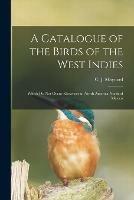 A Catalogue of the Birds of the West Indies: Which Do Not Occur Elsewhere in North America North of Mexico