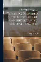 Lectures on Teaching, Delivered in the University of Cambridge During the Lent Term, 1880 [microform]