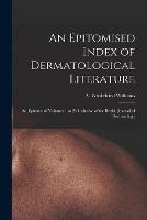 An Epitomised Index of Dermatological Literature: an Epitome of Volumes 1 to 21 Inclusive of the British Journal of Dermatology