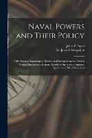 Naval Powers and Their Policy: With Tabular Statements of British and Foreign Ironclad Navies: Giving Dimensions, Armour, Details of Armament, Engines, Speed, and Other Particulars
