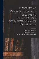 Descriptive Catalogue of the Specimens Illustrating Gynaecology and Obstetrics