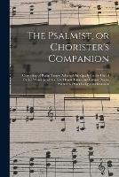 The Psalmist, or Chorister's Companion: Consisting of Psalm Tunes, Adapted Principally for the Use of Public Worship; With a Few Hymn Tunes and Longer Pieces, Suited to Other Religious Occasions