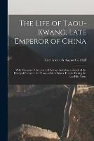 The Life of Taou-Kwang, Late Emperor of China: With Memoirs of the Court of Peking. Including a Sketch of the Principal Events in the History of the Chinese Empire During the Last Fifty Years