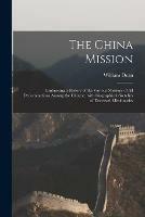 The China Mission: Embracing a History of the Various Missions of All Denominations Among the Chinese, With Biographical Sketches of Deceased Missionaries