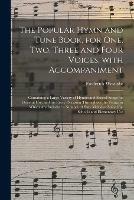 The Popular Hymn and Tune Book, for One, Two, Three and Four Voices, With Accompaniment: Containing a Large Variety of Hymns and Sacred Songs for General Use, and for Every Occasion Throughout the Yeara; in Which Are Included a Number of Easy Melodies...