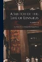 A Sketch of the Life of Linnaeus: in a Series of Letters Designed for Young Persons