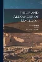 Philip and Alexander of Macedon: Two Essays in Biography