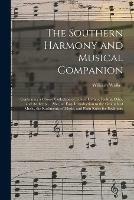 The Southern Harmony and Musical Companion: Containing a Choice Collection of Tunes, Hymns, Psalms, Odes, and Anthems ... Also, an Easy Introduction to the Grounds of Music, the Rudiments of Music, and Plain Rules for Beginners