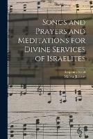 Songs and Prayers and Meditations for Divine Services of Israelites