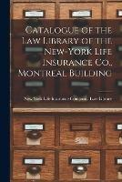 Catalogue of the Law Library of the New-York Life Insurance Co., Montreal Building [microform]