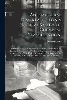 An Inaugural Dissertation on a Natural System of Chemical Classification,: Submitted to the Public Examination of the Trustees and of the Faculty of Medicine of the College of Physicians and Surgeons in the City of New York, Under the Authority of The...