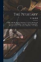 The Pituitary [microform]: a Study of the Morphology, Physiology, Pathology, and Surgical Treatment of the Pituitary, Together With an Account of the Therapeutical Uses of the Extracts Made From This Organ