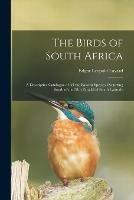 The Birds of South Africa: a Descriptive Catalogue of All the Known Species Occurring South of the 28th Parallel of South Latitude