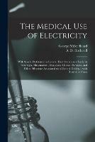 The Medical Use of Electricity: With Special Reference to General Electrization as a Tonic in Neuralgia, Rheumatism, Dyspepsia, Chorea, Paralysis, and Other Affections Associated With General Debility: With Illustrative Cases