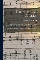 The Musical Casket: Containing Gems of Vocal Music; Compiled From the Works of Mendelssohn, Verdi, Donizetti, Rossini, Haydn, Glover, Neukomm, Silcher, Kucken, & Others With New Arrangements and Adaptations; Together With a Selection of Hymns, Chants, ...