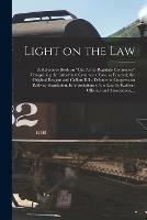 Light on the Law: a Reference Book on The Act to Regulate Commerce Comprising the Inter-state Commerce Law, as Enacted, the Original Reagan and Cullom Bills, Debates in Congress on Railway Regulation, Interpretations of the Law by Railway Officials...