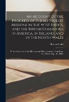 An Account of the Progress of the Methodist Missions in the West-Indies, and the British Dominions in America, in Ireland, and in the North-Wales: With a Statement of the Receipts and Disbursements (from Sept. 29, 1804 to Sept. 28, 1805)