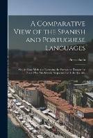 A Comparative View of the Spanish and Portuguese Languages; or, An Easy Method of Learning the Portuguese Tongue for Those Who Are Already Acquainted With the Spanish.